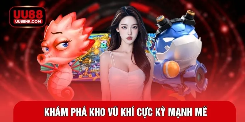 Khám phá kho vũ khí cực kỳ mạnh mẽ